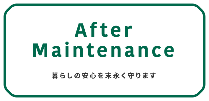 After Maintenance 暮らしの安心を末永く守ります