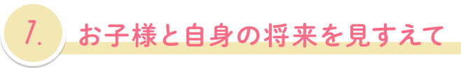 お子様と自身の将来を見すえて