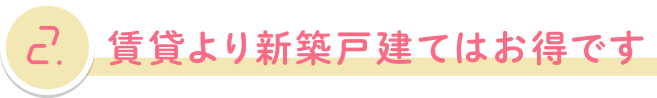 賃貸より新築戸建てはお得です