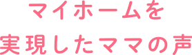 マイホームを実現したママの声